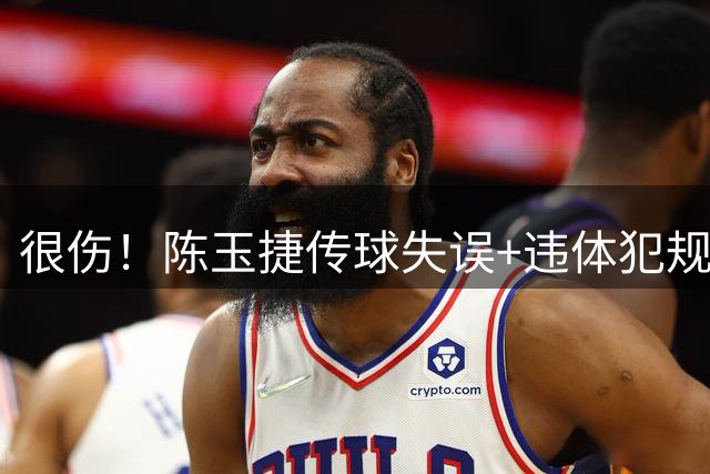 很伤！陈玉捷传球失误+违体犯规 马里连投带罚拿到4分
