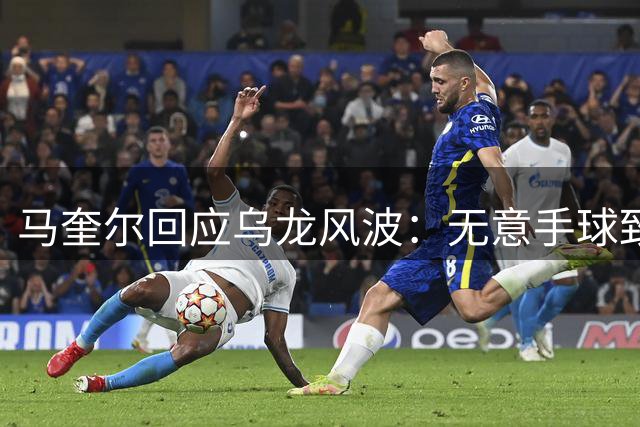 马奎尔回应乌龙风波：无意手球致进球有效 球队配得上三分