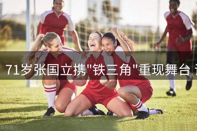 71岁张国立携"铁三角"重现舞台 话剧《断金》引热议
